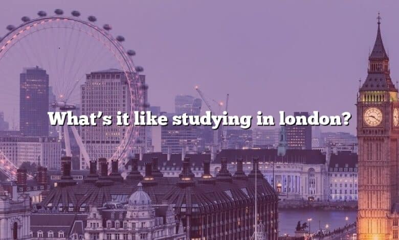 What’s it like studying in london?