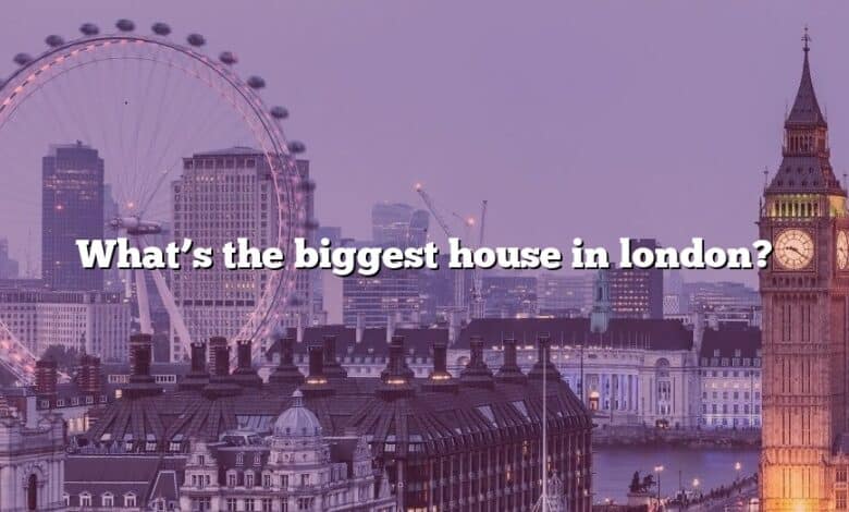 What’s the biggest house in london?