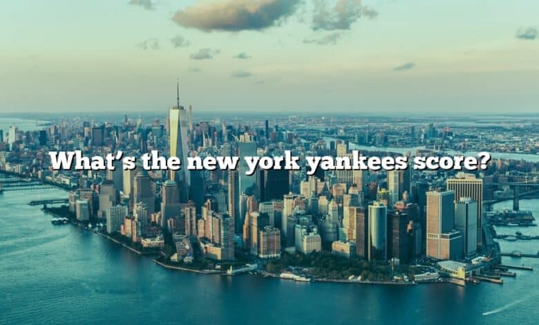What’s the new york yankees score?