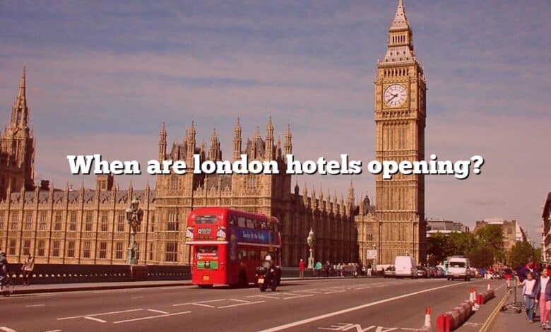 When are london hotels opening?