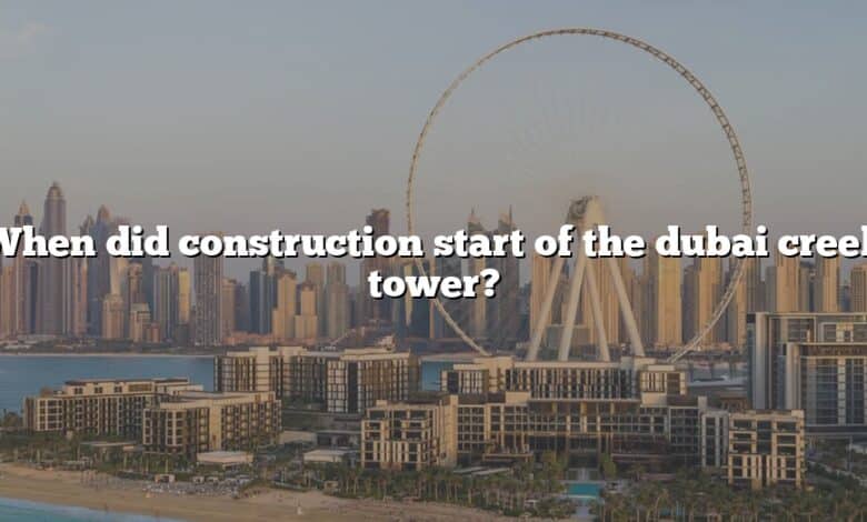 When did construction start of the dubai creek tower?