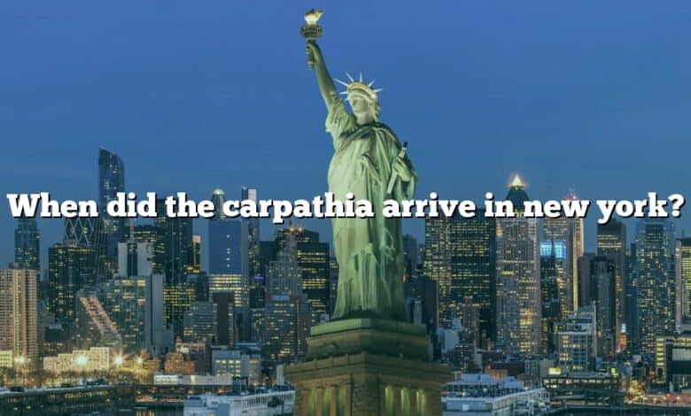 When did the carpathia arrive in new york?