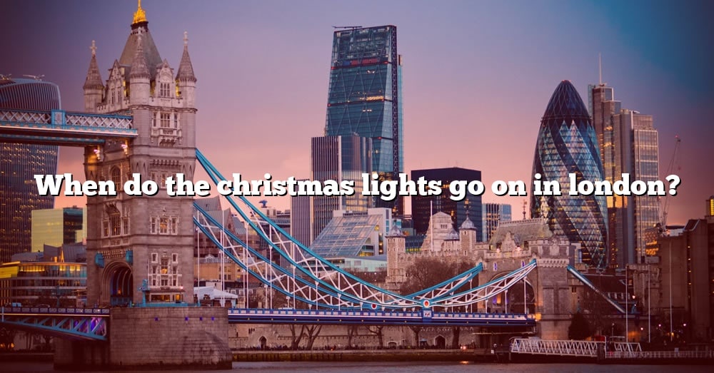 When Do The Christmas Lights Go On In London? [The Right Answer] 2022