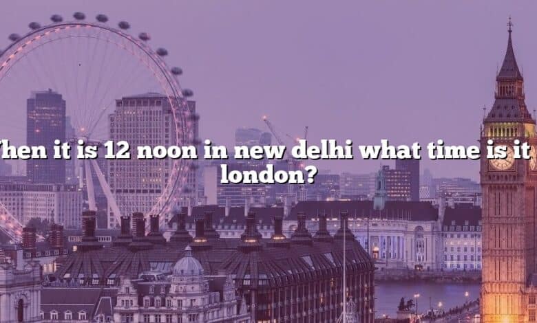 When it is 12 noon in new delhi what time is it in london?