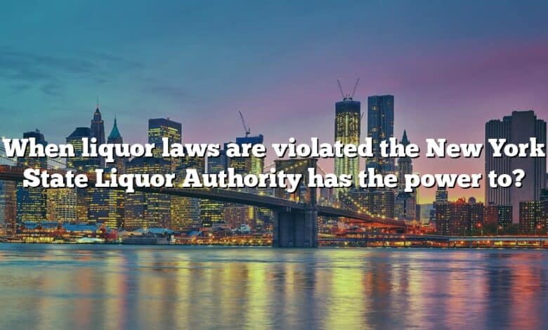 When liquor laws are violated the New York State Liquor Authority has the power to?