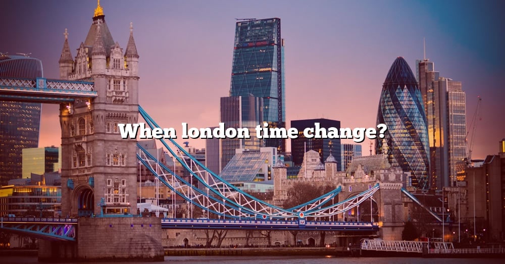When London Time Change? [The Right Answer] 2022 TraveliZta