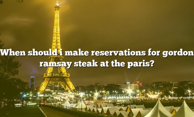 When should i make reservations for gordon ramsay steak at the paris?