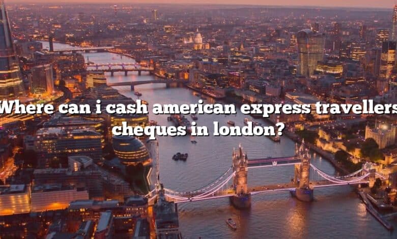 Where can i cash american express travellers cheques in london?