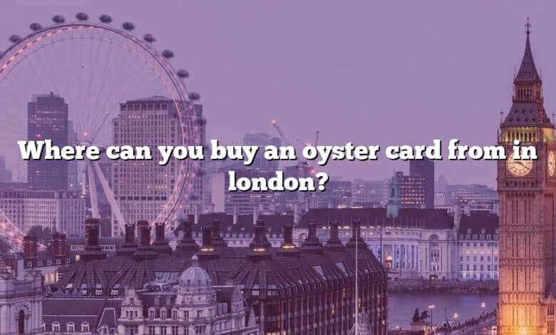 Where can you buy an oyster card from in london?