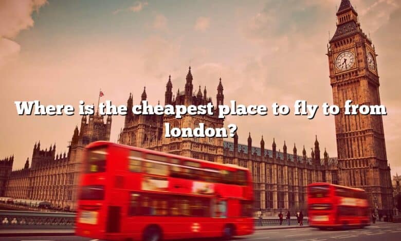 Where is the cheapest place to fly to from london?