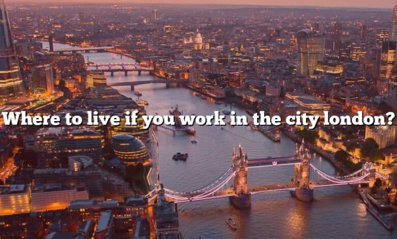 Where to live if you work in the city london?