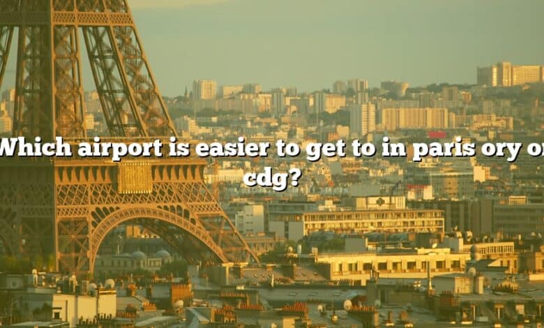 Which airport is easier to get to in paris ory or cdg?