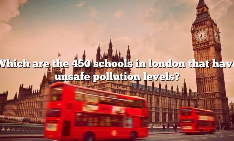 Which are the 450 schools in london that have unsafe pollution levels?
