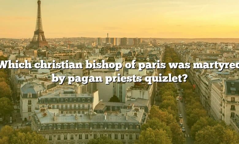 Which christian bishop of paris was martyred by pagan priests quizlet?