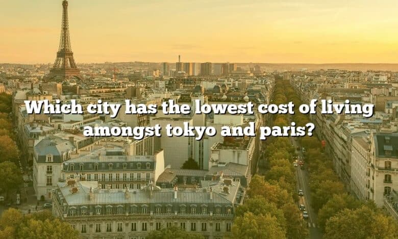 Which city has the lowest cost of living amongst tokyo and paris?