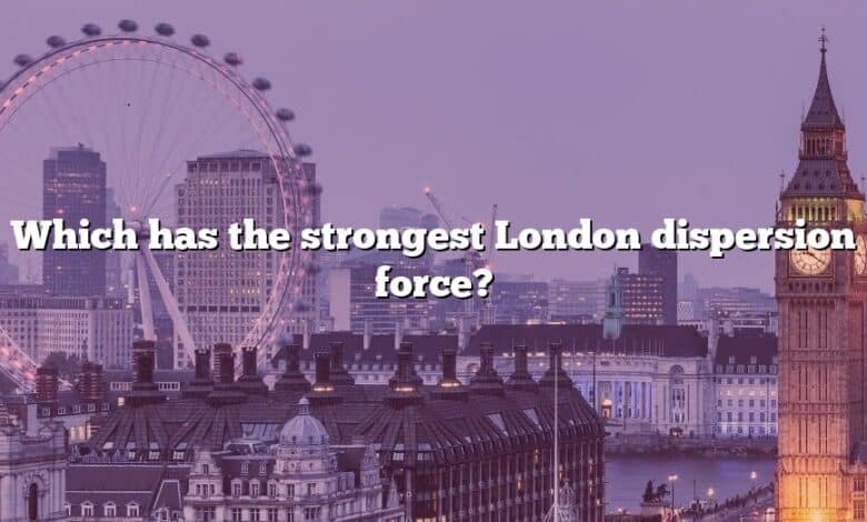 Which has the strongest London dispersion force?