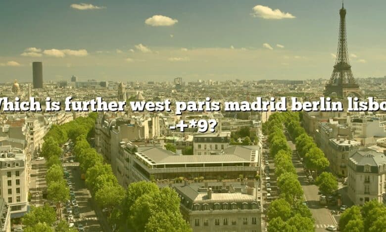 Which is further west paris madrid berlin lisbon -+*9?