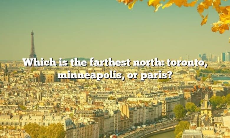 Which is the farthest north: toronto, minneapolis, or paris?