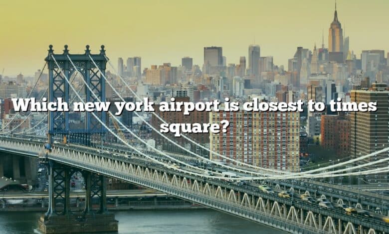 Which new york airport is closest to times square?