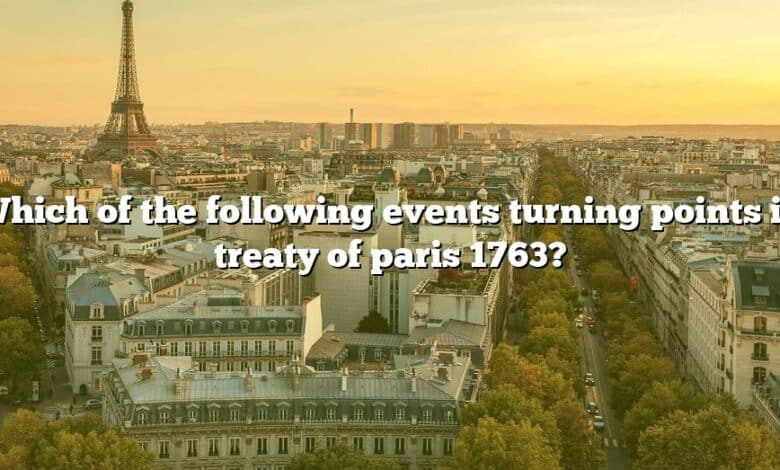 Which of the following events turning points in treaty of paris 1763?