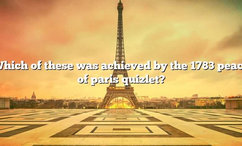 Which of these was achieved by the 1783 peace of paris quizlet?