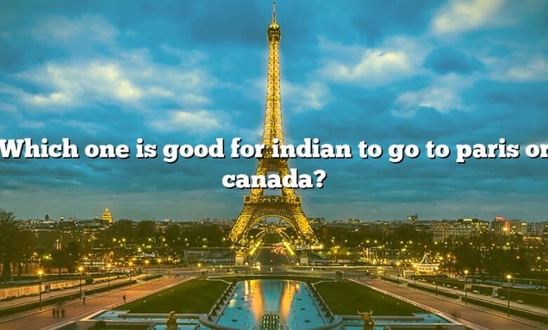 Which one is good for indian to go to paris or canada?