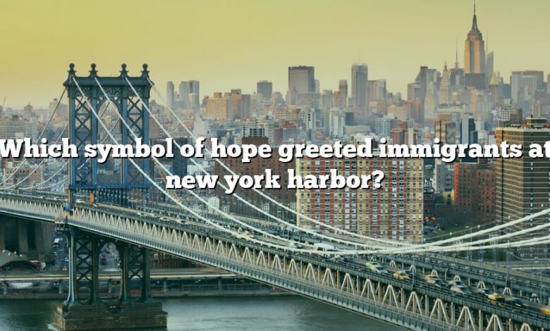 Which symbol of hope greeted immigrants at new york harbor?