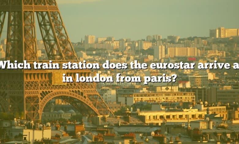 Which train station does the eurostar arrive at in london from paris?