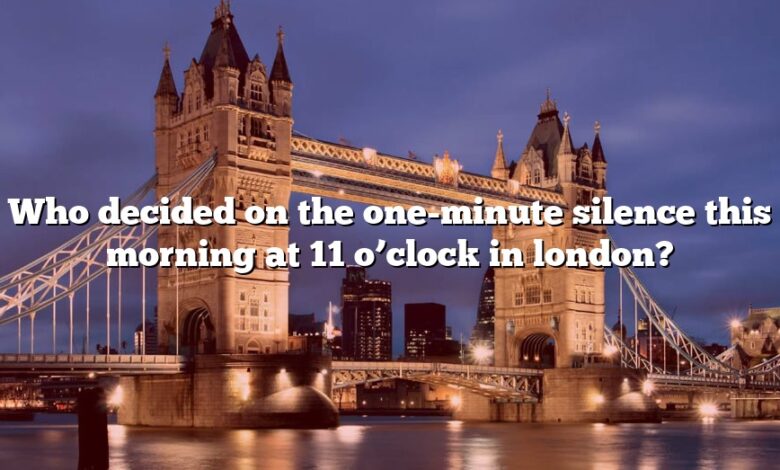 Who decided on the one-minute silence this morning at 11 o’clock in london?