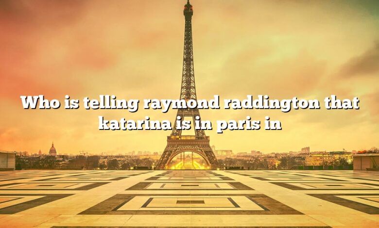 Who is telling raymond raddington that katarina is in paris in