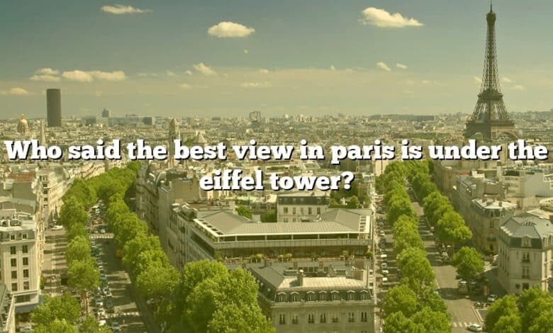 Who said the best view in paris is under the eiffel tower?