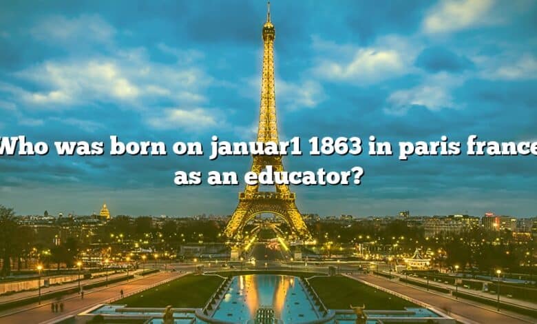 Who was born on januar1 1863 in paris france as an educator?