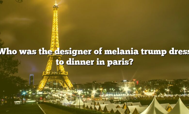 Who was the designer of melania trump dress to dinner in paris?