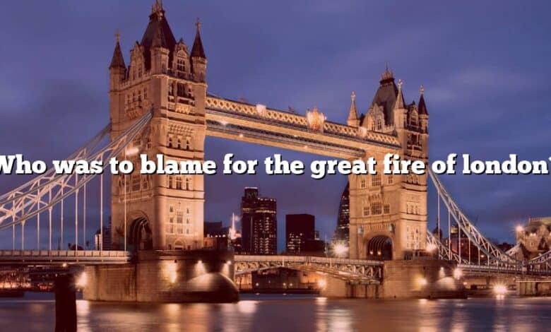 Who was to blame for the great fire of london?