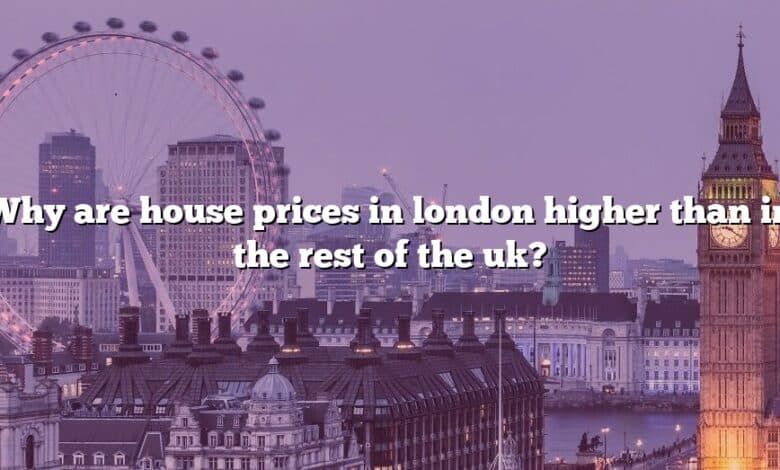 Why are house prices in london higher than in the rest of the uk?