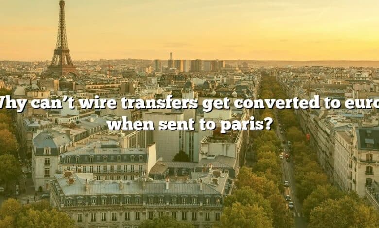 Why can’t wire transfers get converted to euros when sent to paris?