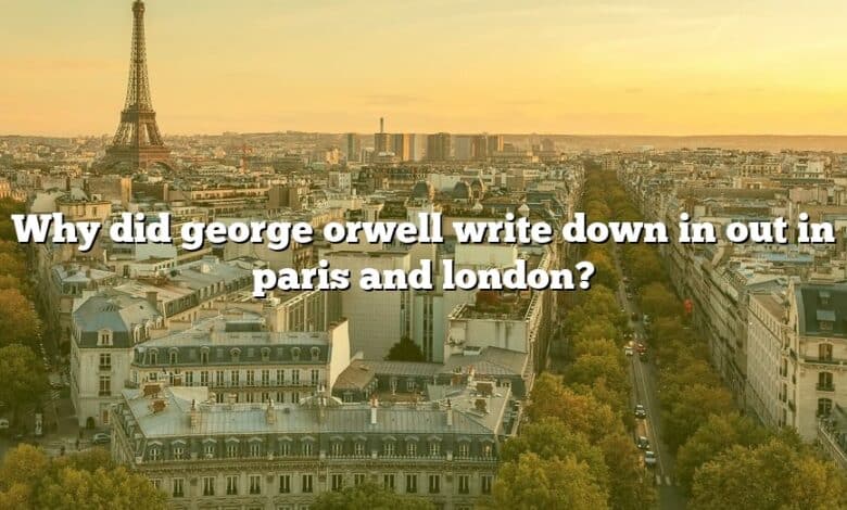 Why did george orwell write down in out in paris and london?