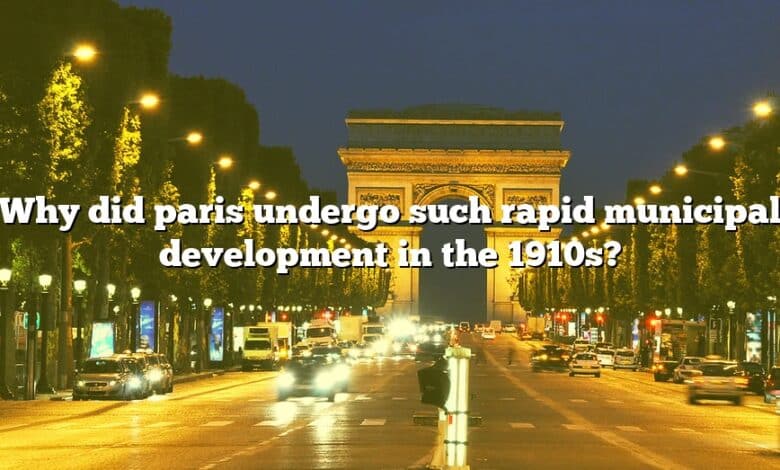 Why did paris undergo such rapid municipal development in the 1910s?