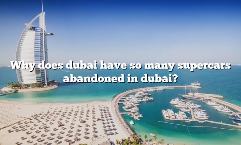 Why does dubai have so many supercars abandoned in dubai?