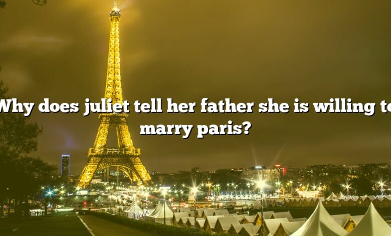 Why does juliet tell her father she is willing to marry paris?