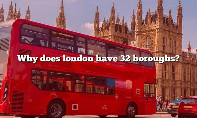 Why does london have 32 boroughs?