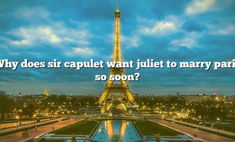 Why does sir capulet want juliet to marry paris so soon?