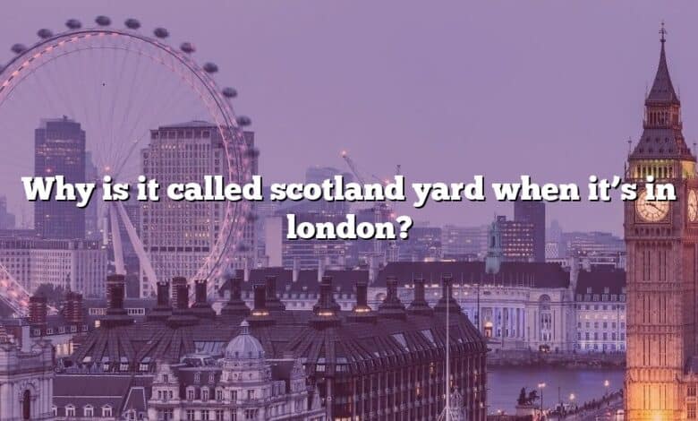 Why is it called scotland yard when it’s in london?
