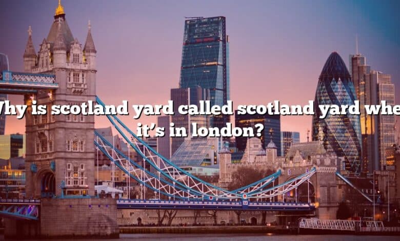 Why is scotland yard called scotland yard when it’s in london?