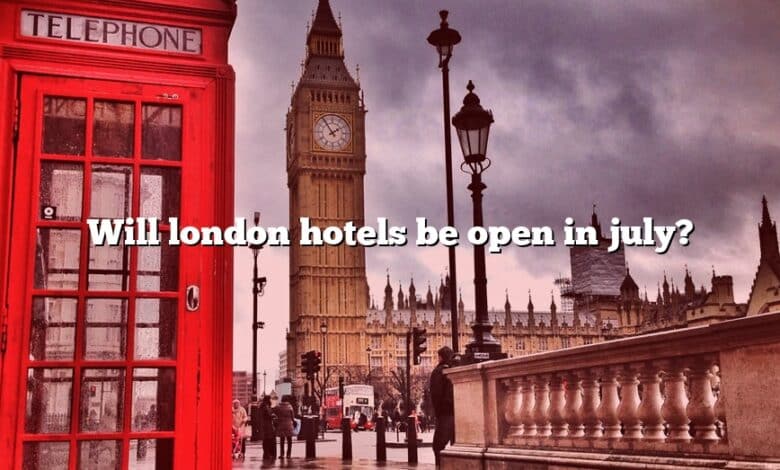 Will london hotels be open in july?