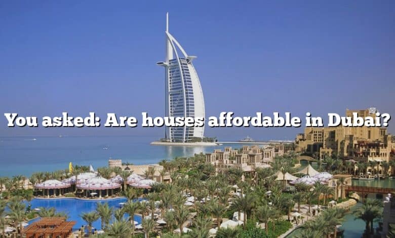 You asked: Are houses affordable in Dubai?