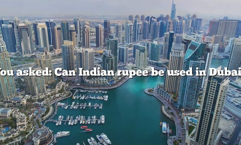You asked: Can Indian rupee be used in Dubai?