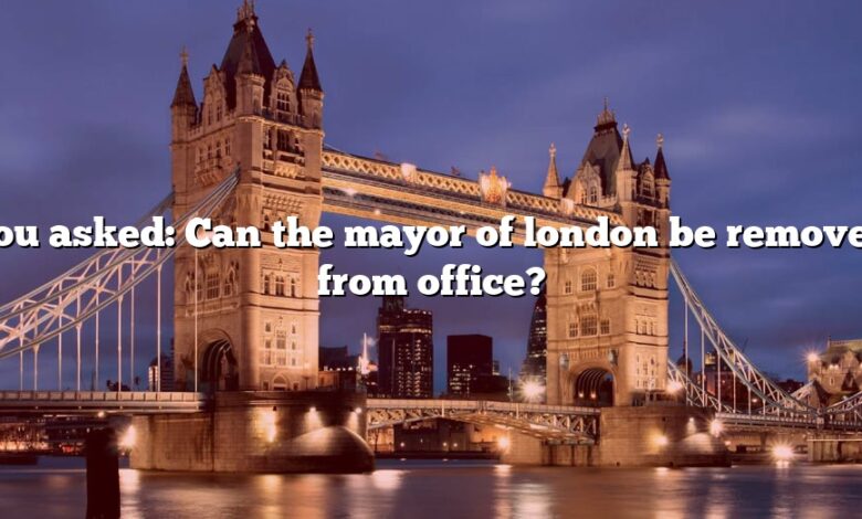 You asked: Can the mayor of london be removed from office?