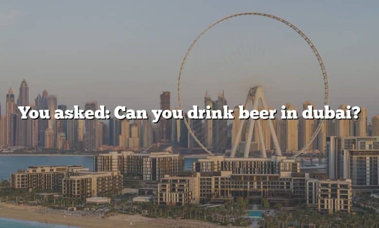 You asked: Can you drink beer in dubai?
