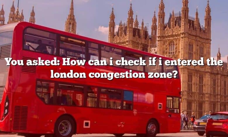 You asked: How can i check if i entered the london congestion zone?